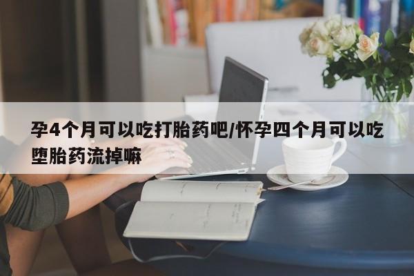 米非米索官方旗舰店孕4个月可以吃打胎药吧/怀孕四个月可以吃堕胎药流掉嘛