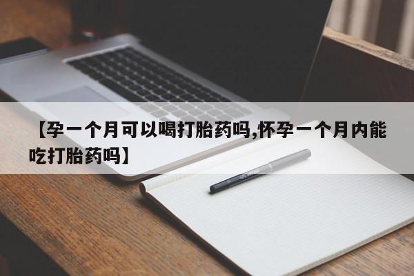 米非米索官方旗舰店【孕一个月可以喝打胎药吗,怀孕一个月内能吃打胎药吗】