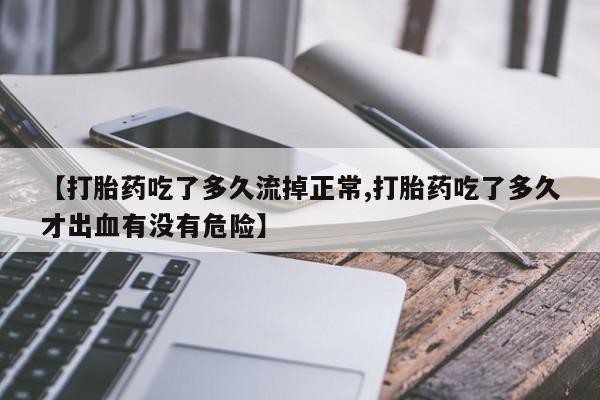 米非米索官方旗舰店【打胎药吃了多久流掉正常,打胎药吃了多久才出血有没有危险】