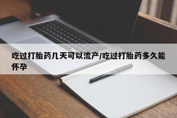 米非米索官方旗舰店吃过打胎药几天可以流产/吃过打胎药多久能怀孕