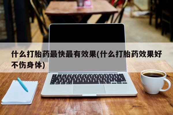 米非米索官方旗舰店什么打胎药最快最有效果(什么打胎药效果好不伤身体)