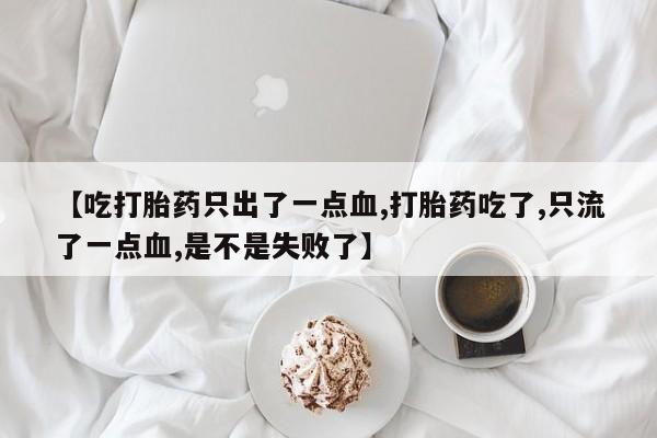 米非米索官方旗舰店【吃打胎药只出了一点血,打胎药吃了,只流了一点血,是不是失败了】