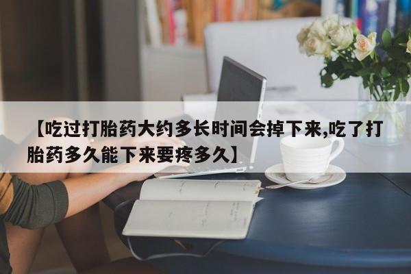 米非米索官方旗舰店【吃过打胎药大约多长时间会掉下来,吃了打胎药多久能下来要疼多久】