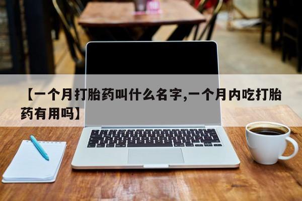 米非米索官方旗舰店【一个月打胎药叫什么名字,一个月内吃打胎药有用吗】