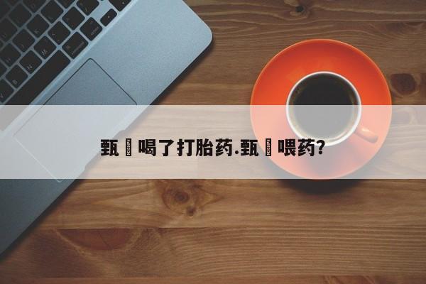 米非米索官方旗舰店甄嬛喝了打胎药.甄嬛喂药？